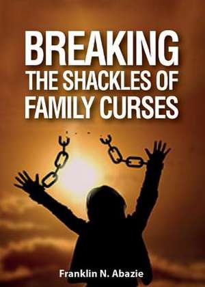 BREAKING THE SHACKLES OF FAMILY CURSES de Franklin N Abazie