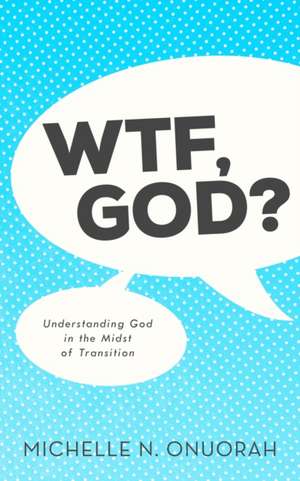 WTF, God?: Understanding God in the Midst of Transition de Michelle N. Onuorah