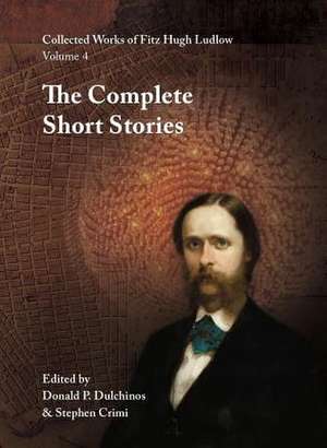 Collected Works of Fitz Hugh Ludlow, Volume 4: The Complete Short Stories de Fitz Hugh Ludlow