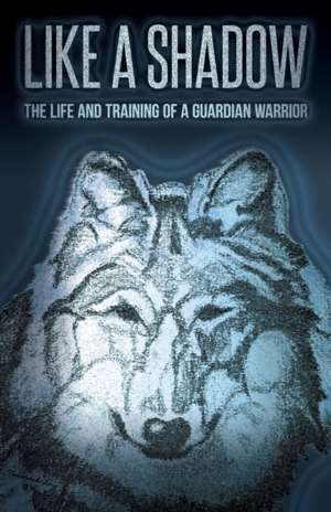 Like a Shadow: The Life and Training of a Guardian Warrior de Tamarack Song