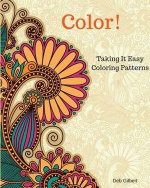 Color! Taking It Easy Coloring Patterns de Deb Gilbert