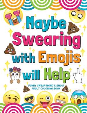 Maybe Swearing with Emojis will Help: Funny Swear Word & Emoji Adult Coloring Book de Nyx Spectrum