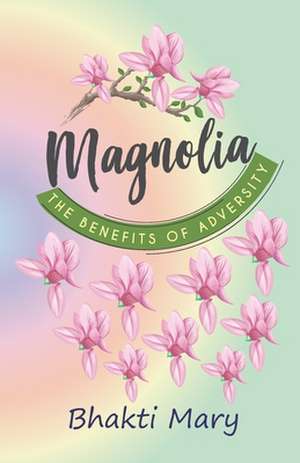 Magnolia: The Benefits of Adversity de Bhakti Devi Mary