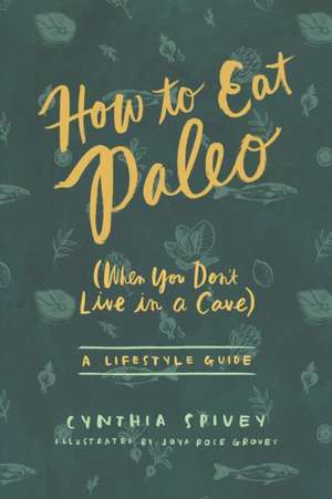 How to Eat Paleo: (When You Don't Live in a Cave) de Cynthia Flick Spivey