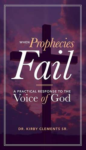 When Prophecies Fail: A Practical Response to the Voice of God de Kirby Clements