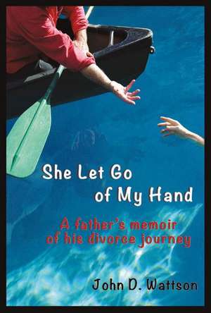 She Let Go of My Hand: A Father's Memoir of His Divorce Journey de John D. Wattson