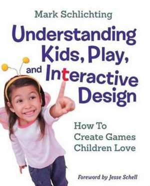 Understanding Kids, Play, and Interactive Design: How to Create Games Children Love de Mark Schlichting