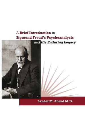 A Brief Introduction to Sigmund Freud's Psychoanalysis and His Enduring Legacy de Sander M. Abend