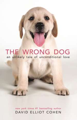 The Wrong Dog: An Unlikely Tale of Unconditional Love de David Elliot Cohen