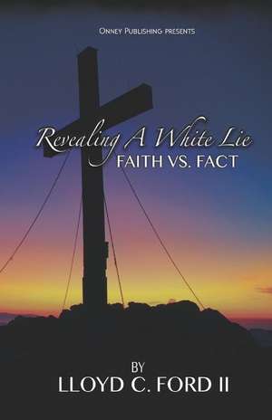 Revealing A White Lie, Faith VS. Fact de Lloyd C. Ford II