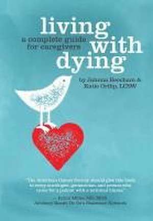 Living with Dying: A Complete Guide for Caregivers de Katie Ortlip