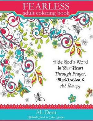 Fearless Adult Coloring Book: Hide God's Word in Your Heart Through Prayer, Mediation and Art Therapy de Ali Dent