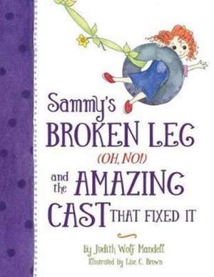 Sammy's Broken Leg (Oh, No!) and the Amazing Cast That Fixed It de Judith Wolf Mandell