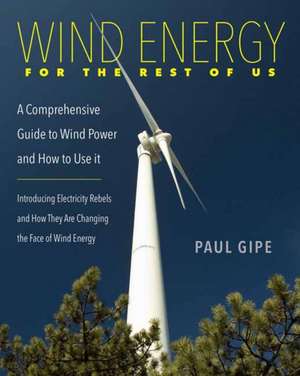 Wind Energy for the Rest of Us: A Comprehensive Guide to Wind Power and How to Use It de Paul Gipe