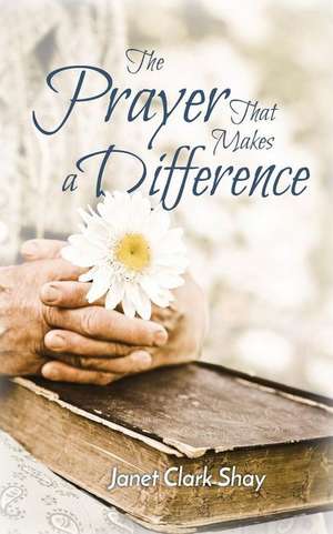 The Prayer That Makes a Difference de Janet Clark Shay