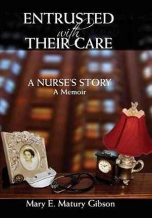 Entrusted With Their Care, A Nurse's Story de Mary Matury Gibson