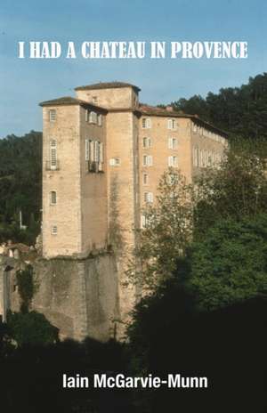 I Had a Château in Provence de Iain Mcgarvie-Munn