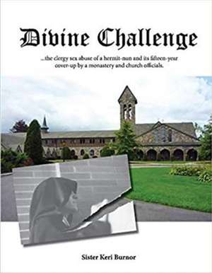 Divine Challenge: The Clergy Sex Abuse of a Hermit-Nun and Its Fifteen-Year Cover-Up de Keri Burnor