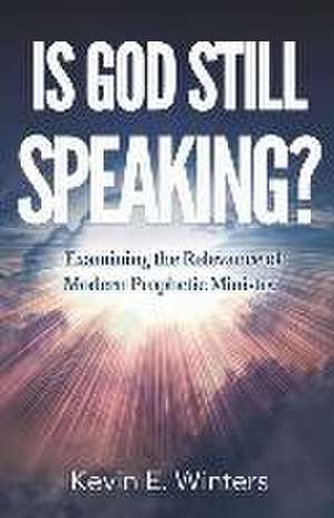 Is God Still Speaking?: Examining the Relevance of Modern Prophetic Ministry de Kevin E. Winters