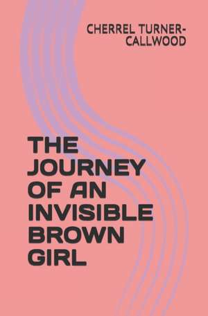 The Journey of an Invisible Brown Girl de Cherrel Turner-Callwood