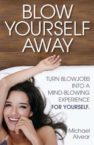 Blow Yourself Away de Michael Alvear