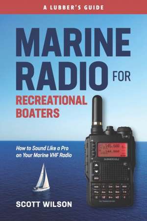 Marine Radio For Recreational Boaters: How to Sound Like a Pro on Your Marine VHF Radio de Scott Wilson