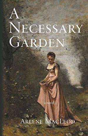 A Necessary Garden de Arlene Macleod