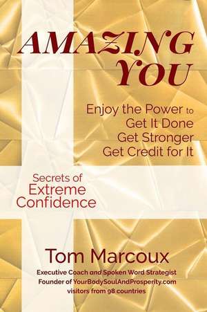 Amazing You: Enjoy the Power to Get It Done, Get Stronger, Get Credit for It ... featuring Secrets of Extreme Confidence de Tom Marcoux