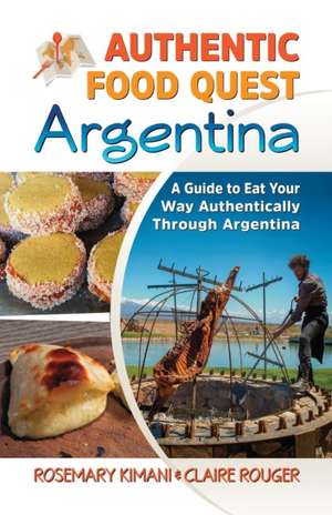 Authentic Food Quest Argentina: A Guide to Eat Your Way Authentically Through Argentina de Rosemary Kimani