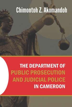 The Department of Public Prosecution and Judicial Police in Cameroon de Chimontoh Z. Akomandoh