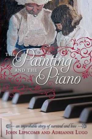 The Painting and the Piano: An Improbable Story of Survival and Love de John Lipscomb