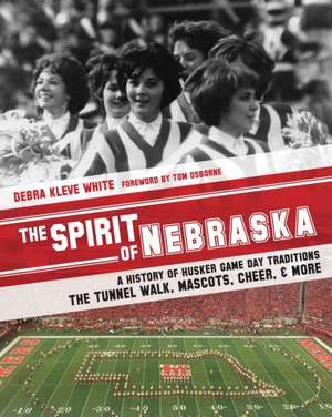 The Spirit of Nebraska: A History of Husker Game Day Traditions - the Tunnel Walk, Mascots, Cheer, and More de Debra Kleve White