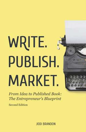 Write. Publish. Market. 2nd Edition: From Idea to Published Book: The Entrepreneur's Blueprint de Jodi Brandon