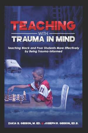 Teaching With Trauma in Mind: Teaching Black and Poor Students More Effectively by Being Trauma-Informed de Zakia S. Gibson