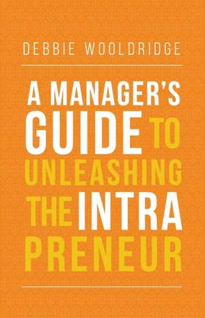 A Manager's Guide to Unleashing the Intrapreneur de Debbie Wooldridge