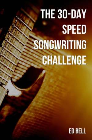 The 30-Day Speed Songwriting Challenge de Ed Bell