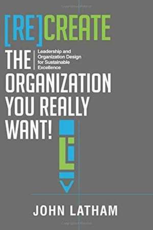 [Re]Create the Organization You Really Want! de John R Latham