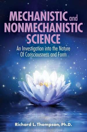 Mechanistic and Nonmechanistic Science: An Investigation into the Nature of Consciousness and Form de Richard L. Thompson