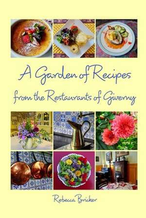 A Garden of Recipes from the Restaurants of Giverny de Rebecca Bricker