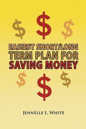 Easiest Short/Long Term Plan for Saving Money de Jennelle L. White