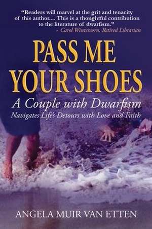 Pass Me Your Shoes: A Couple with Dwarfism Navigates Life's Detours with Love and Faith de Angela Muir van Etten