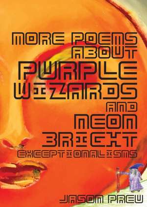 More Poems About Purple Wizards and Neon-Bright Exceptionalisms de Jason Preu