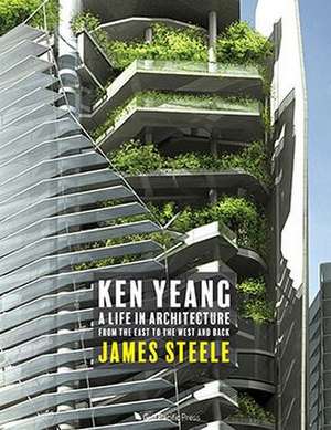 Ken Yeang: A Life in Architecture: From the East to the West and Back de James Steele