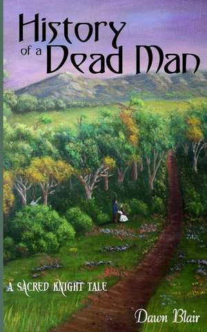 History of a Dead Man: A Sacred Knight Tale de Dawn Blair