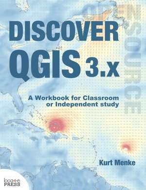 Discover QGIS 3.x: A Workbook for Classroom or Independent Study de Kurt Menke