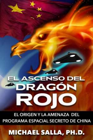 El Ascenso Del Dragón Rojo: El Origen y la Amenaza del Programa Espacial Secreto de China de Michael Salla