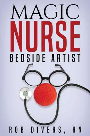 Magic Nurse - Bedside Artist de Rob Divers Rn