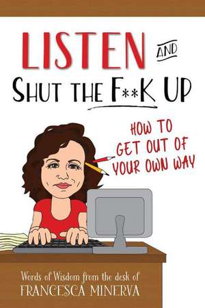 Listen and Shut the F**K Up!: How to Get Out of Your Own Way de Francesca Minerva