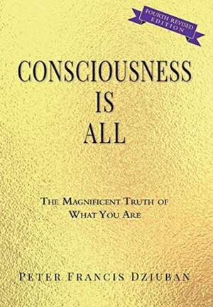 Consciousness Is All de Peter Francis Dziuban