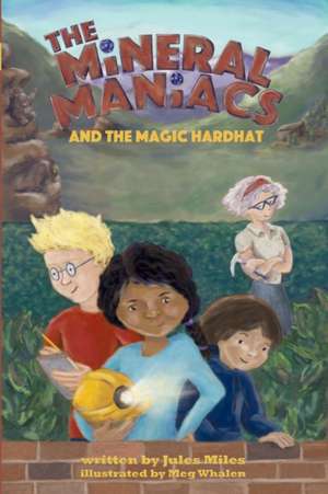 The Mineral Maniacs and the Magic Hardhat de Jules L Miles